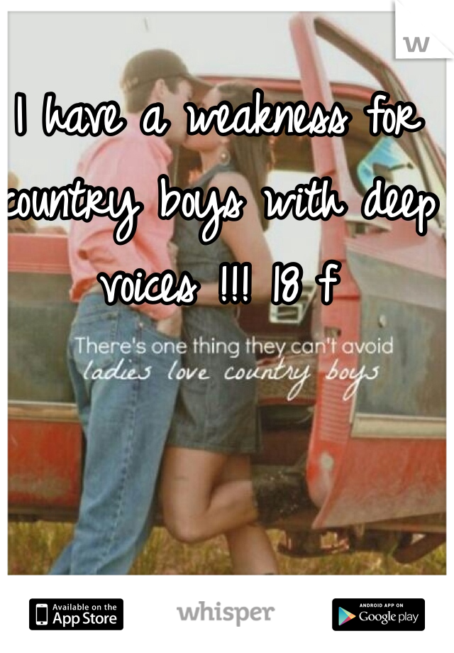 I have a weakness for country boys with deep voices !!! 18 f 