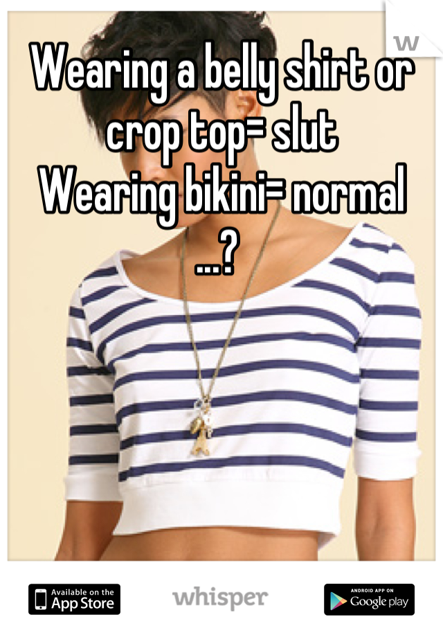 Wearing a belly shirt or crop top= slut 
Wearing bikini= normal
...? 