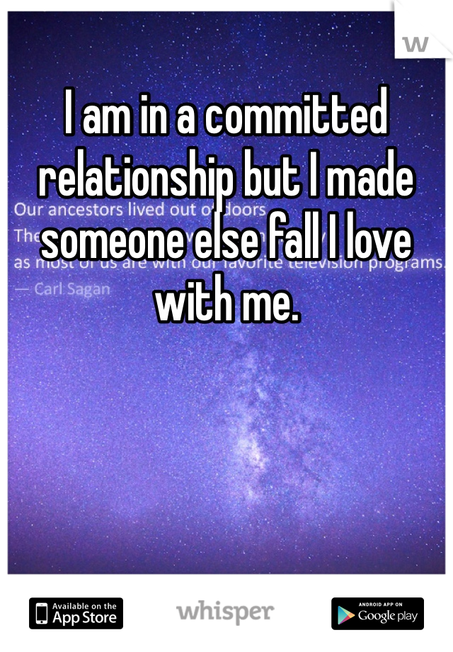 I am in a committed relationship but I made someone else fall I love with me. 