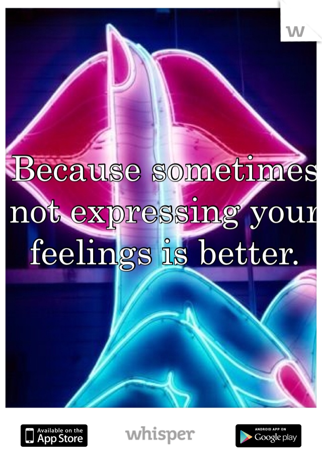 Because sometimes not expressing your feelings is better. 