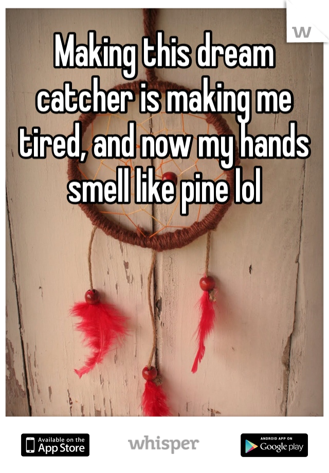 Making this dream catcher is making me tired, and now my hands smell like pine lol