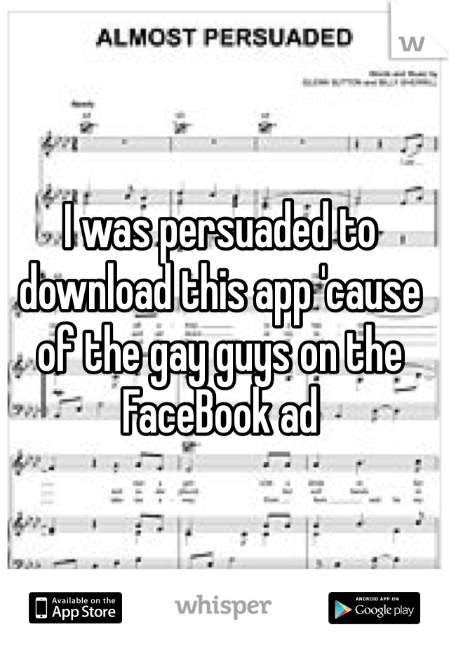 I was persuaded to download this app 'cause of the gay guys on the FaceBook ad