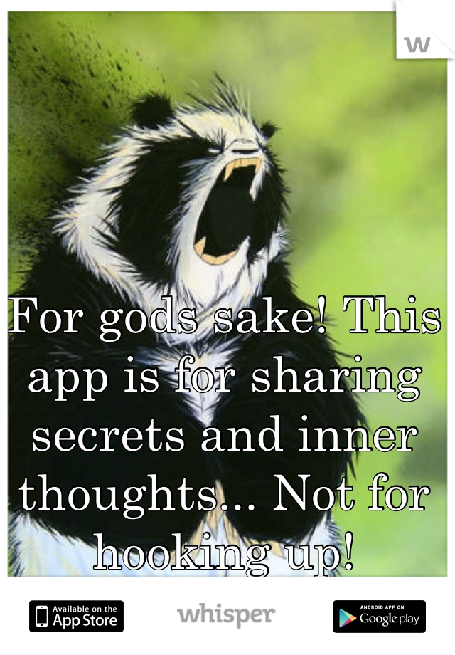 For gods sake! This app is for sharing secrets and inner thoughts... Not for hooking up! 