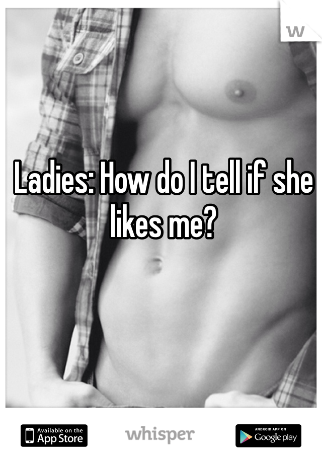 Ladies: How do I tell if she likes me?