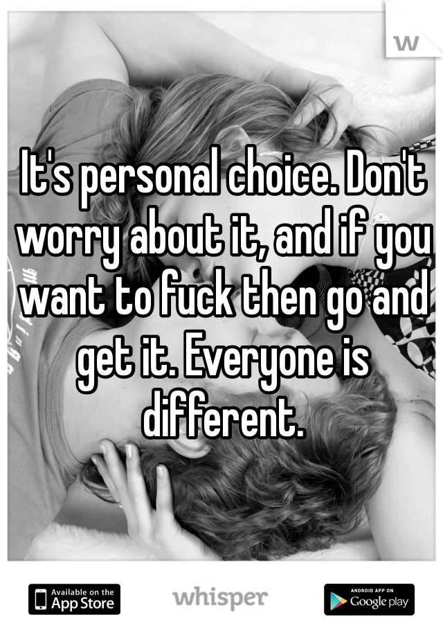It's personal choice. Don't worry about it, and if you want to fuck then go and get it. Everyone is different. 