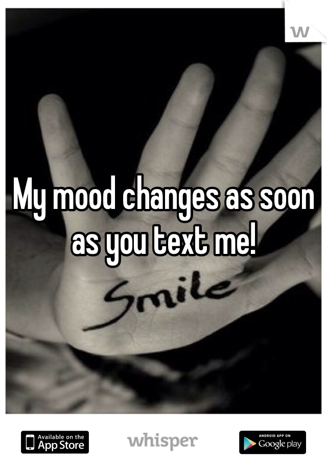 My mood changes as soon as you text me!