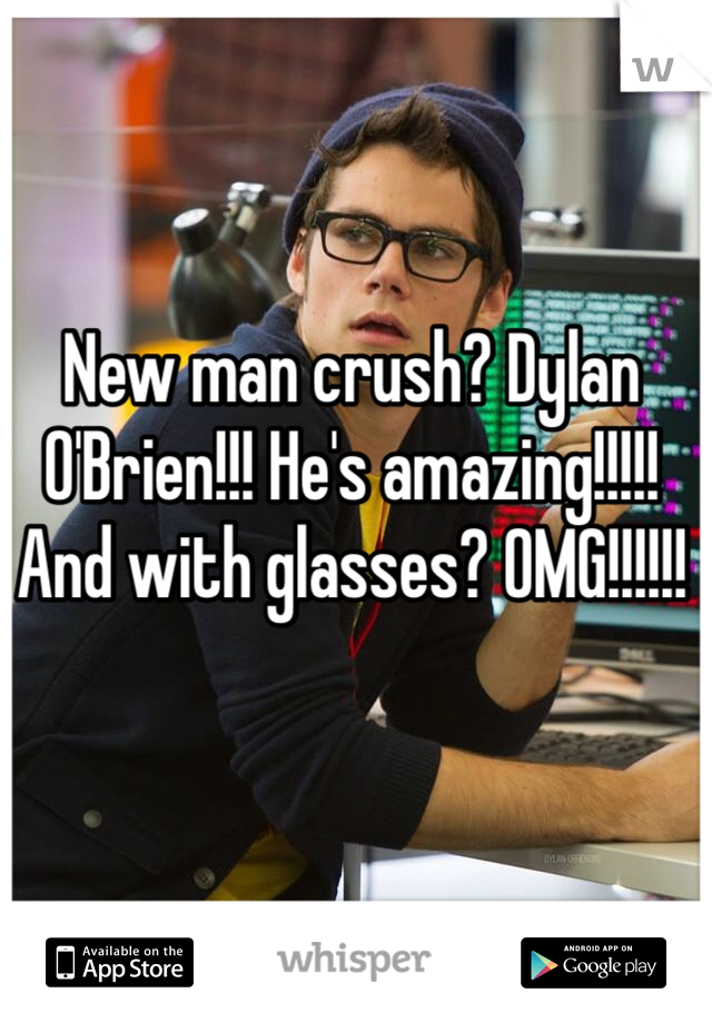 New man crush? Dylan O'Brien!!! He's amazing!!!!! And with glasses? OMG!!!!!!