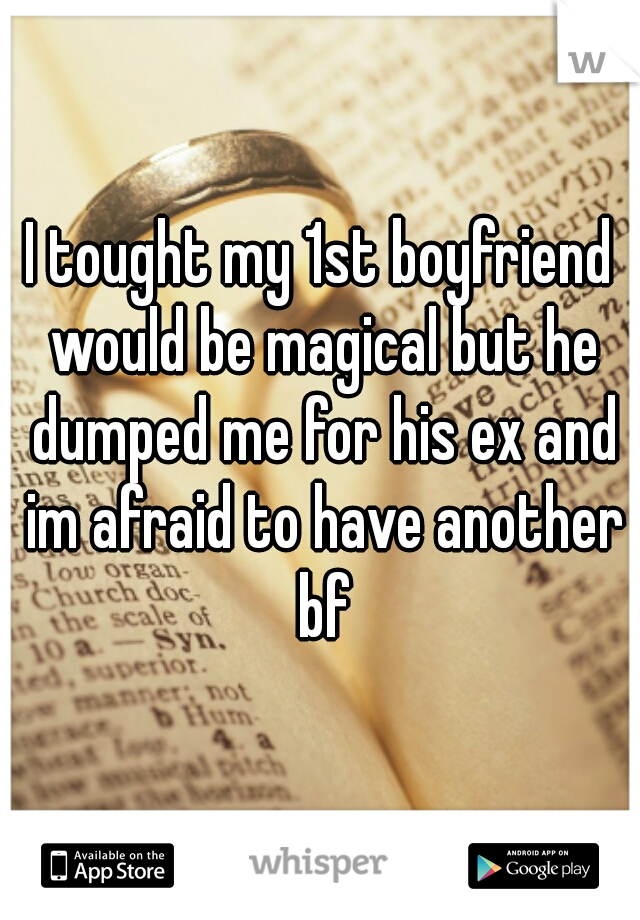 I tought my 1st boyfriend would be magical but he dumped me for his ex and im afraid to have another bf