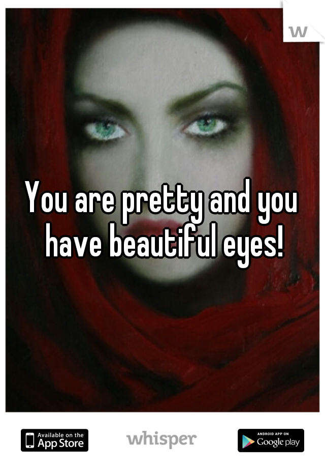 You are pretty and you have beautiful eyes!