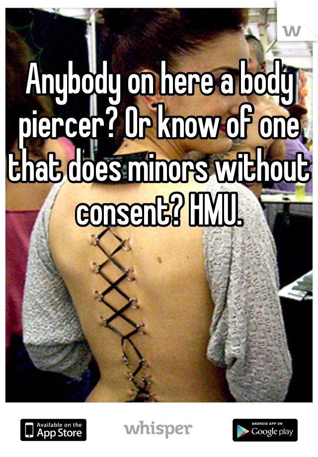 Anybody on here a body piercer? Or know of one that does minors without consent? HMU.