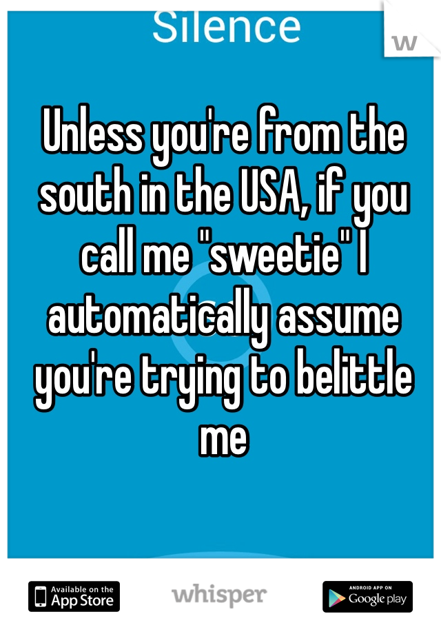 Unless you're from the south in the USA, if you call me "sweetie" I automatically assume you're trying to belittle me