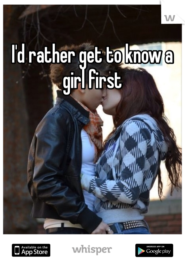I'd rather get to know a girl first 