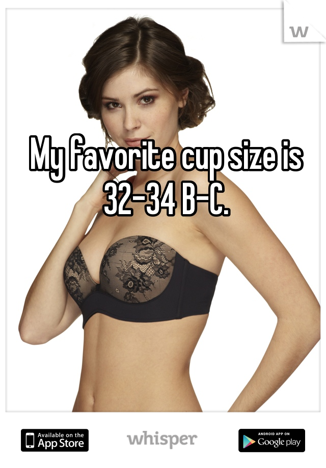 My favorite cup size is 32-34 B-C.