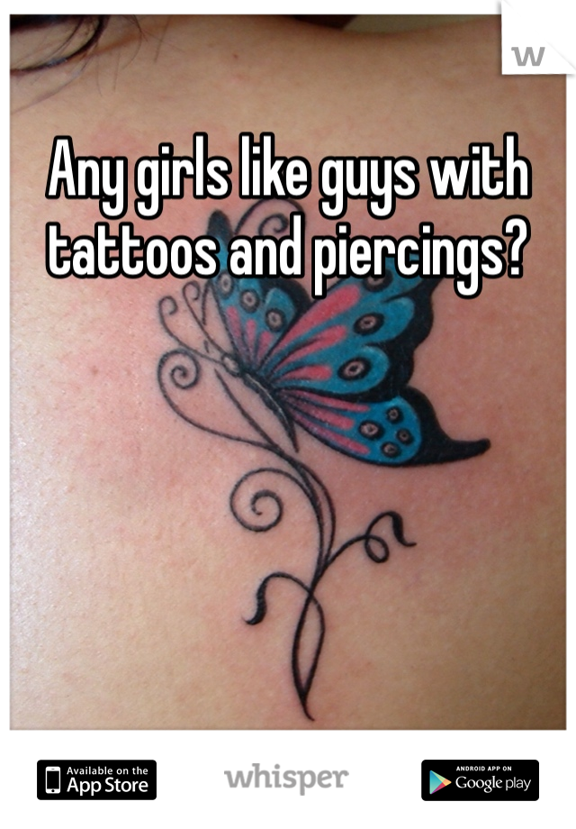 Any girls like guys with tattoos and piercings?