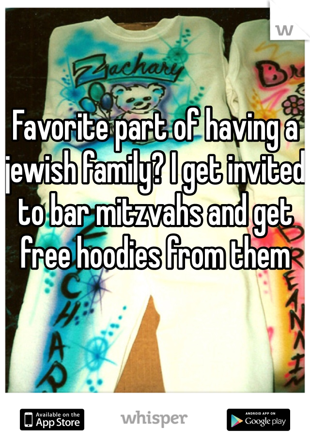 Favorite part of having a jewish family? I get invited to bar mitzvahs and get free hoodies from them