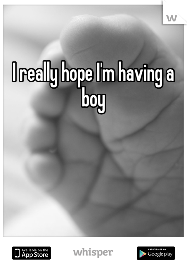 I really hope I'm having a boy 