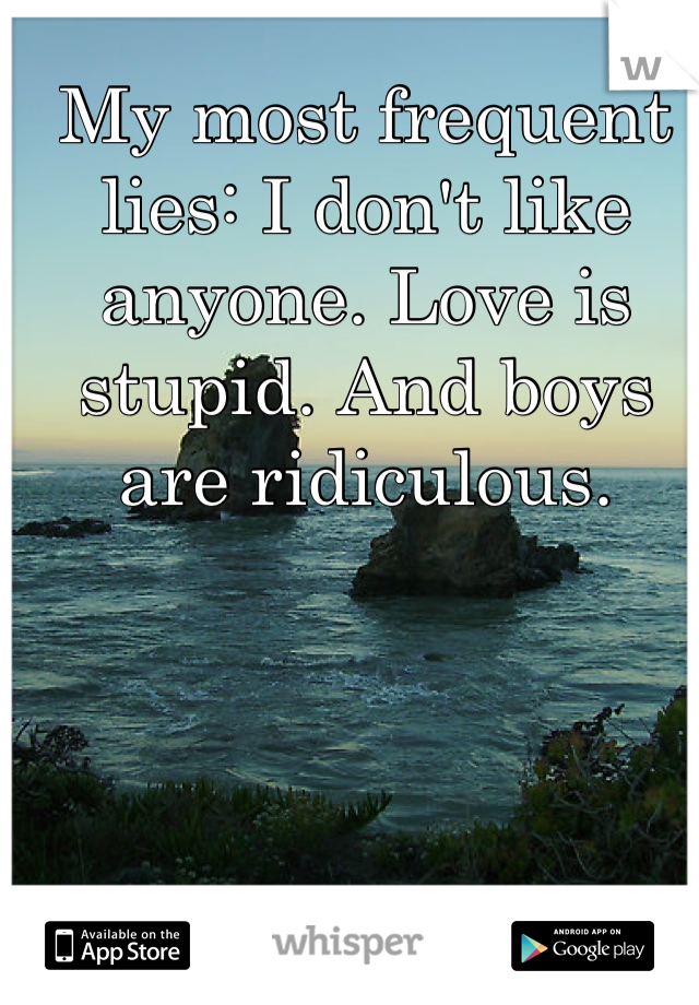 My most frequent lies: I don't like anyone. Love is stupid. And boys are ridiculous.