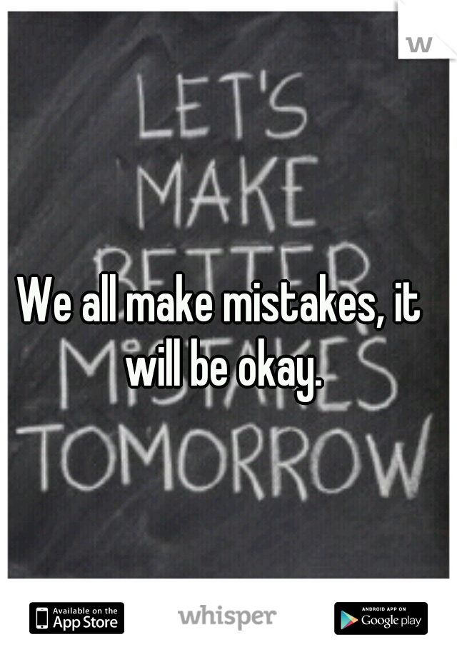 We all make mistakes, it will be okay.