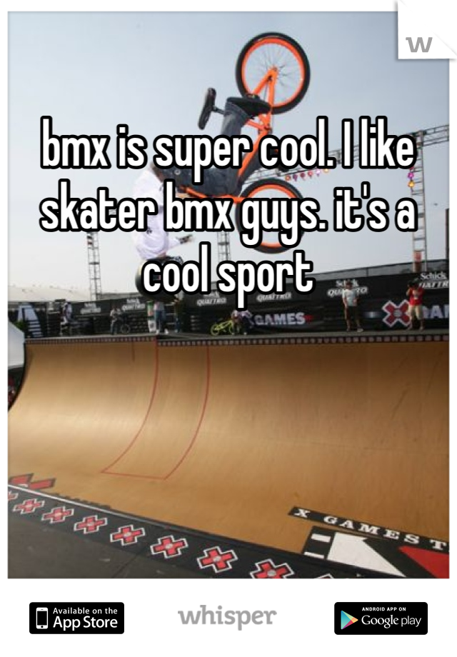 bmx is super cool. I like skater bmx guys. it's a cool sport 