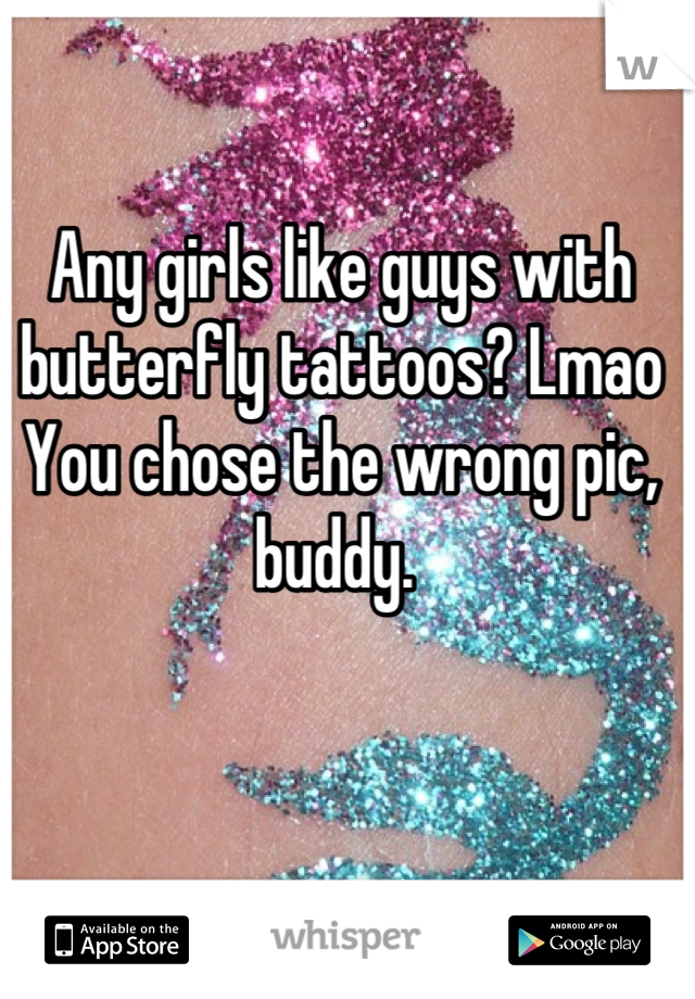Any girls like guys with butterfly tattoos? Lmao
You chose the wrong pic, buddy. 