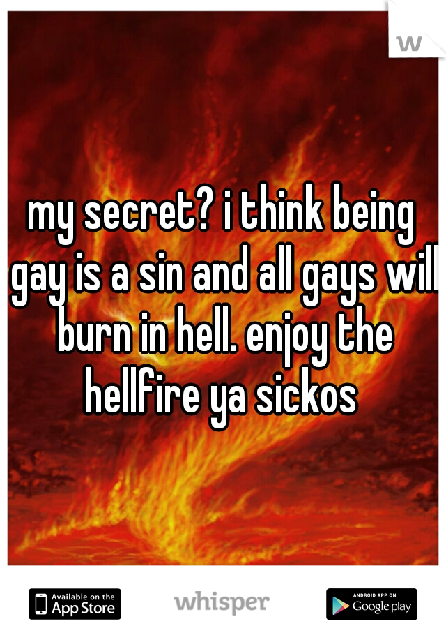 my secret? i think being gay is a sin and all gays will burn in hell. enjoy the hellfire ya sickos 
