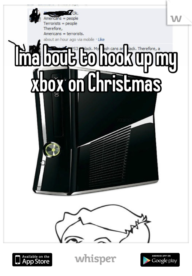 Ima bout to hook up my xbox on Christmas 
