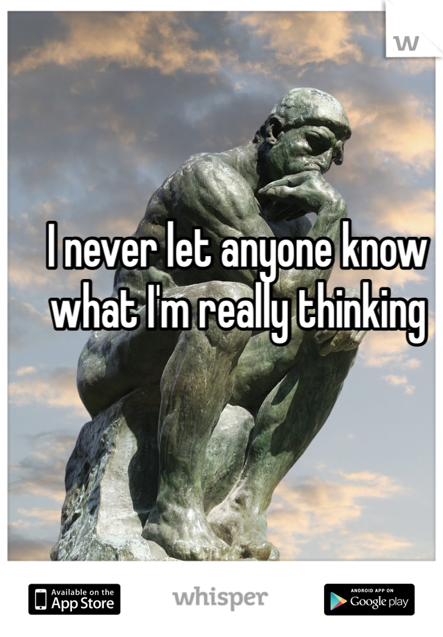 I never let anyone know what I'm really thinking