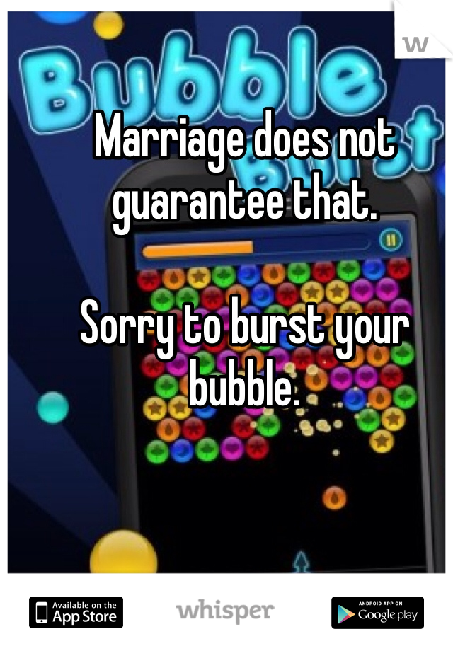 Marriage does not guarantee that. 

Sorry to burst your bubble. 