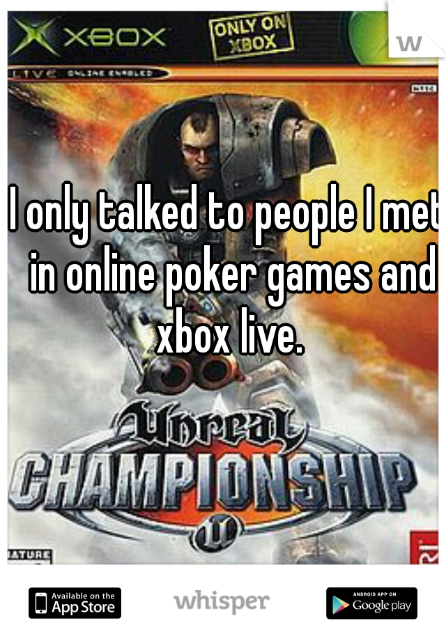I only talked to people I met in online poker games and xbox live. 