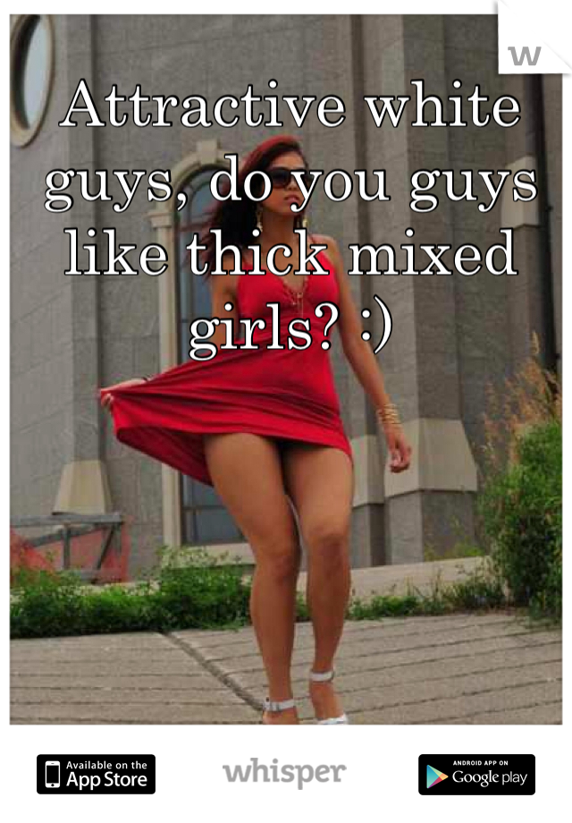 Attractive white guys, do you guys like thick mixed girls? :)