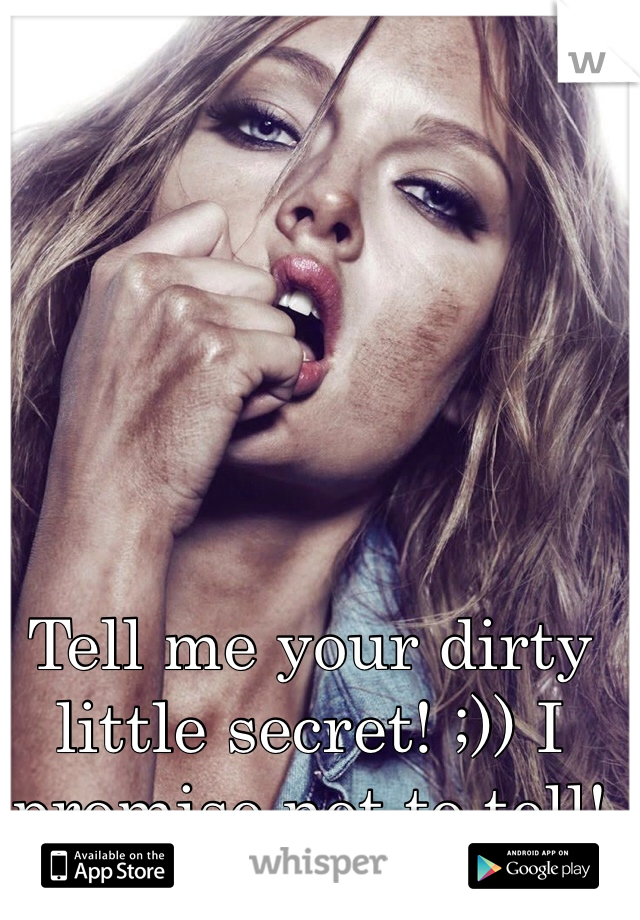 Tell me your dirty little secret! ;)) I promise not to tell!