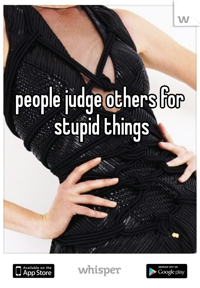 people judge others for stupid things
