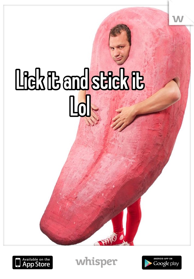 Lick it and stick it
Lol