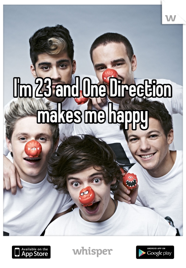 I'm 23 and One Direction makes me happy