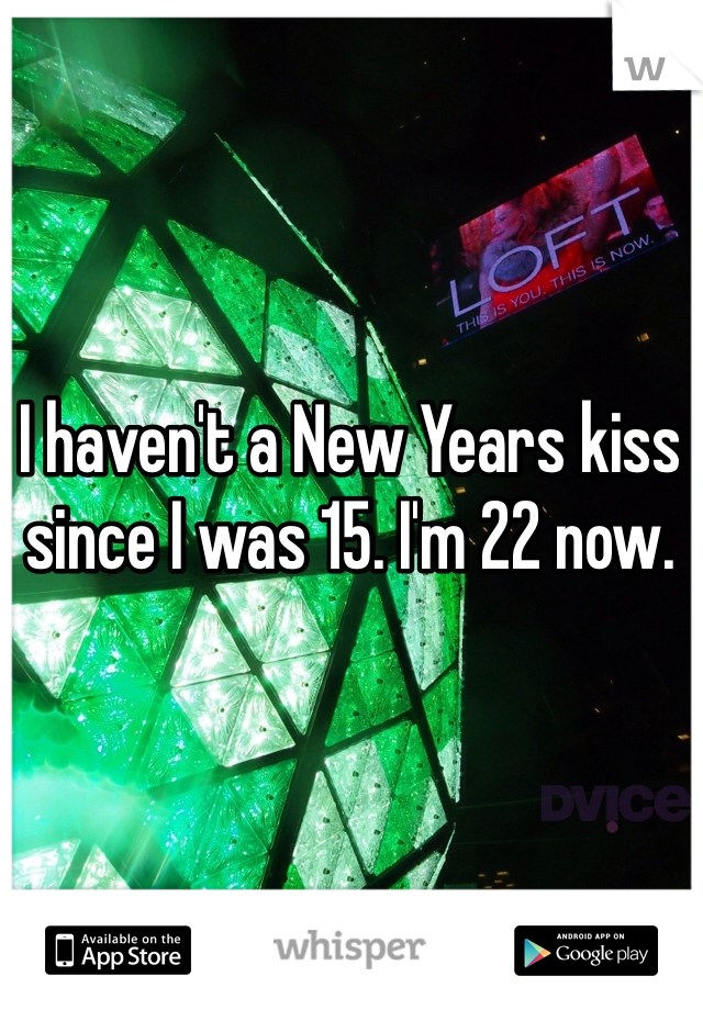 I haven't a New Years kiss since I was 15. I'm 22 now.