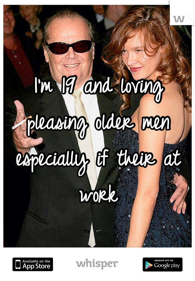 I'm 19 and loving pleasing older men especially if their at work 