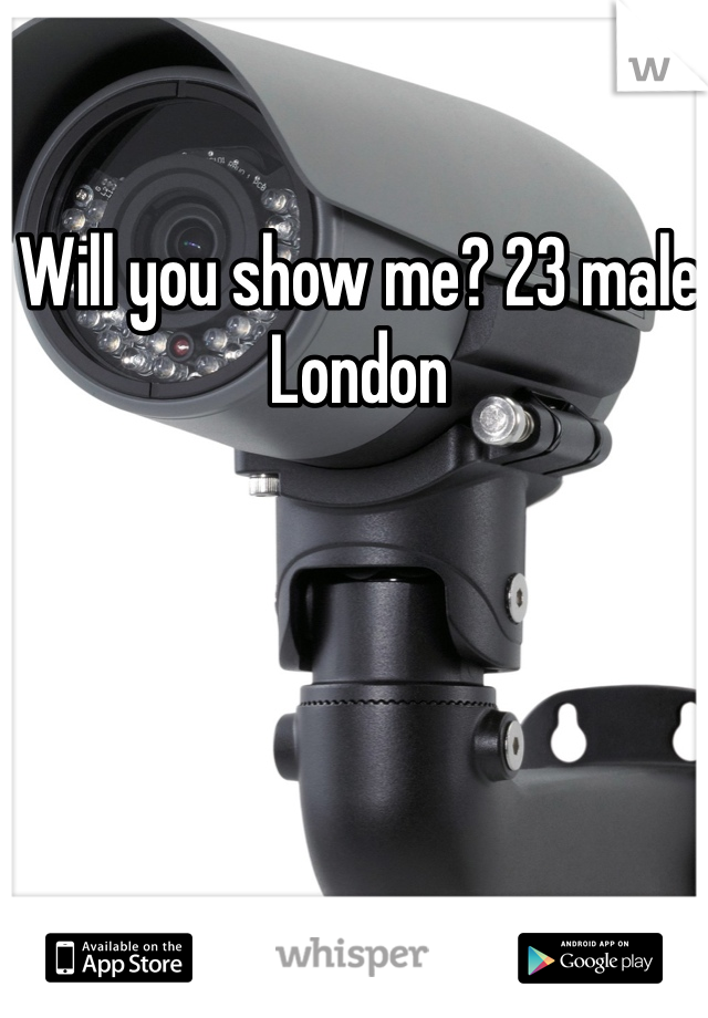 Will you show me? 23 male London