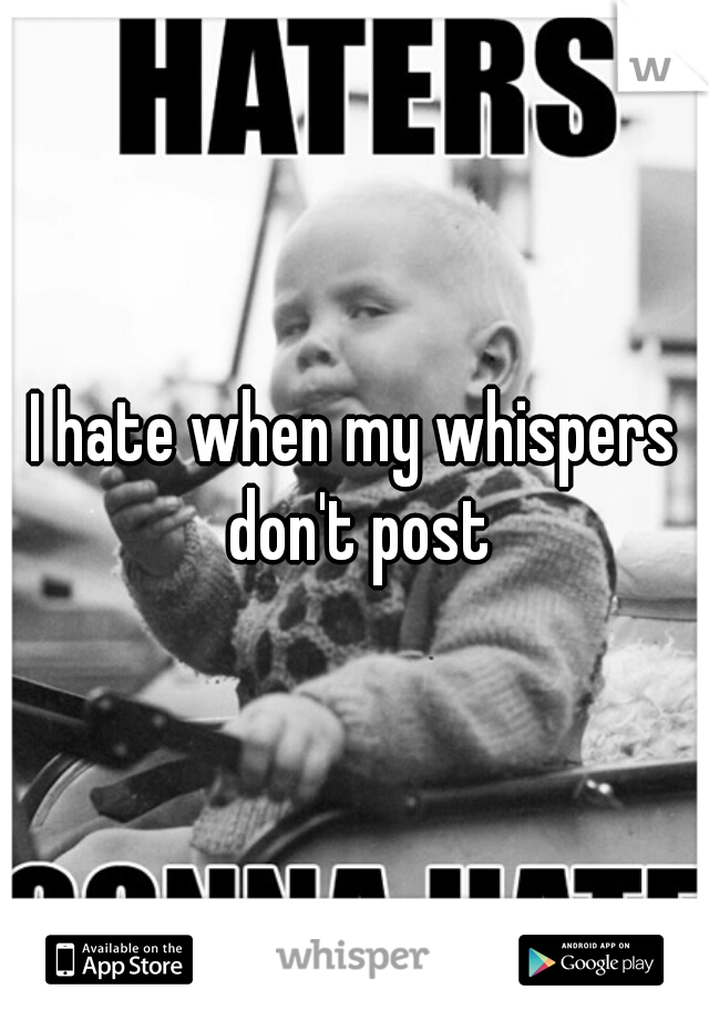 I hate when my whispers don't post