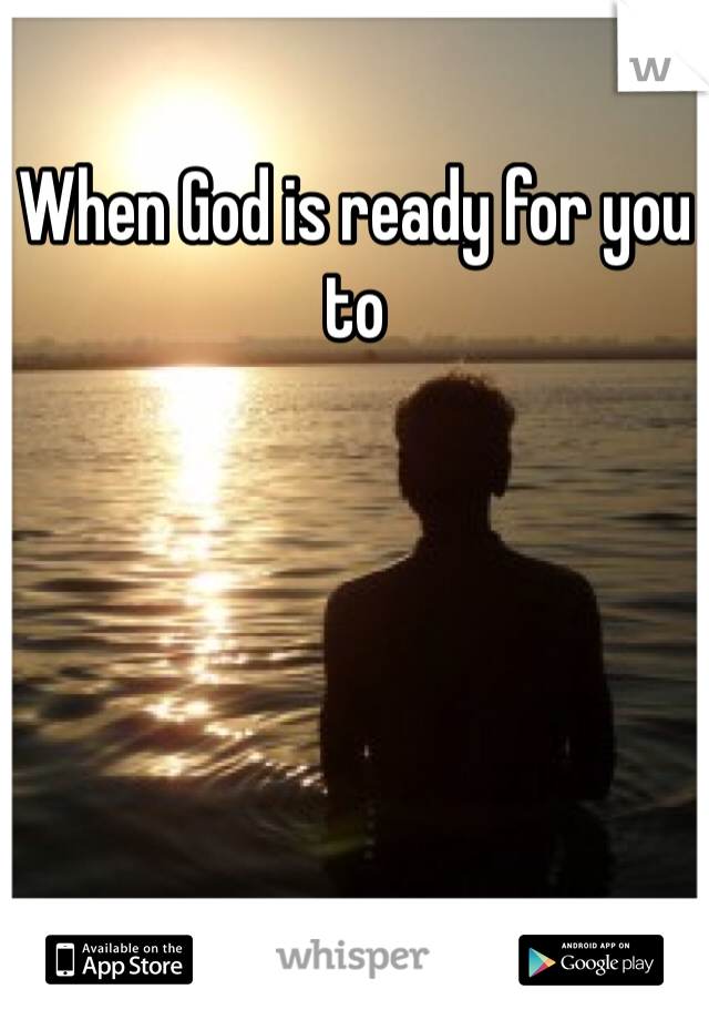 When God is ready for you to