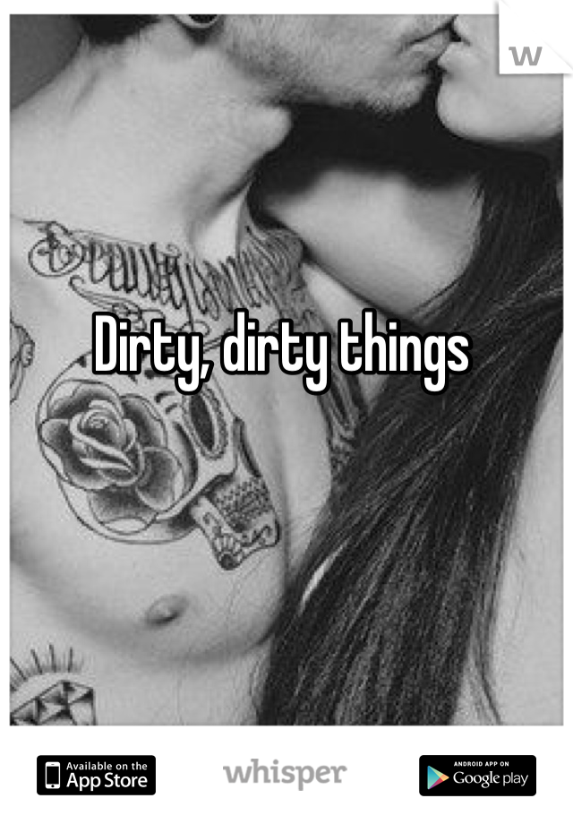 Dirty, dirty things