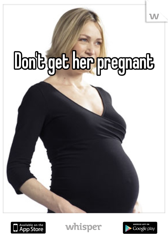 Don't get her pregnant