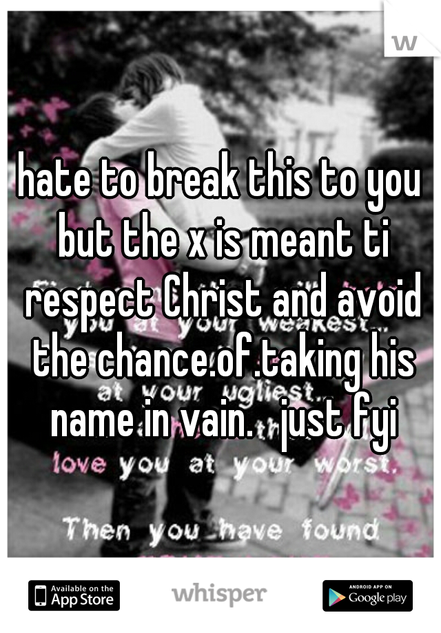 hate to break this to you but the x is meant ti respect Christ and avoid the chance.of.taking his name in vain.   just fyi