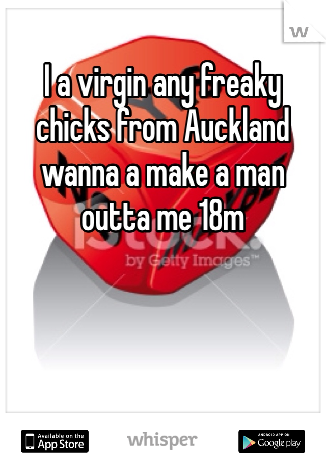 I a virgin any freaky chicks from Auckland wanna a make a man outta me 18m
