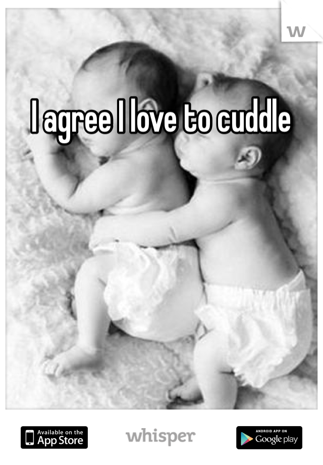 I agree I love to cuddle 