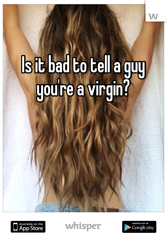 Is it bad to tell a guy you're a virgin?
