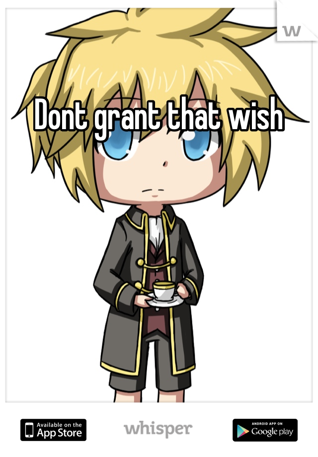 Dont grant that wish

