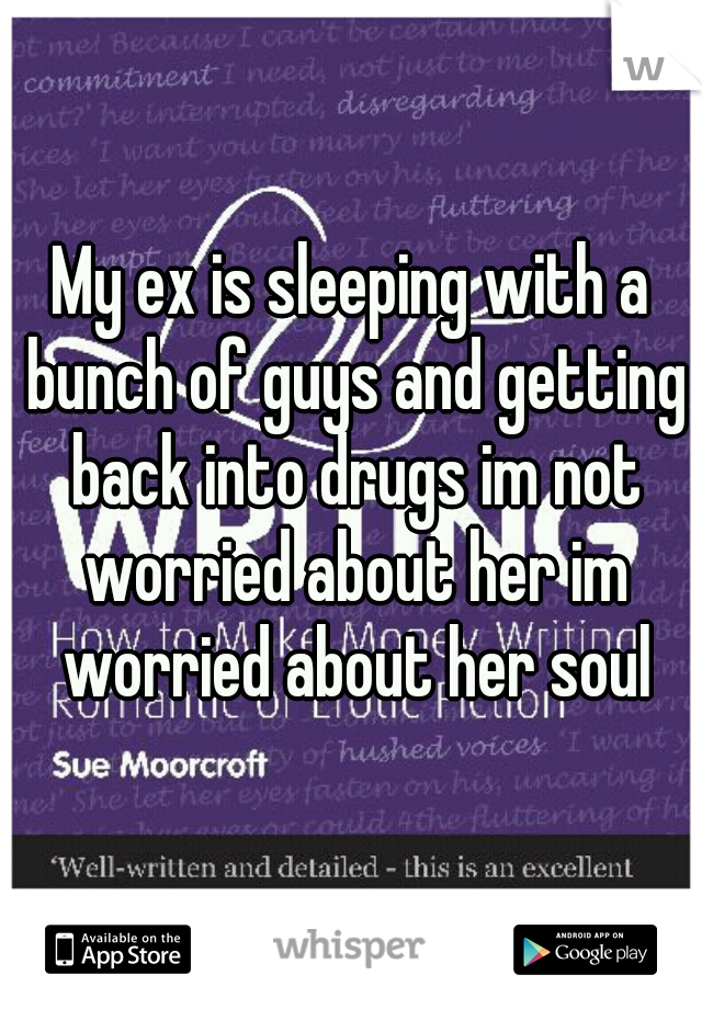 My ex is sleeping with a bunch of guys and getting back into drugs im not worried about her im worried about her soul
