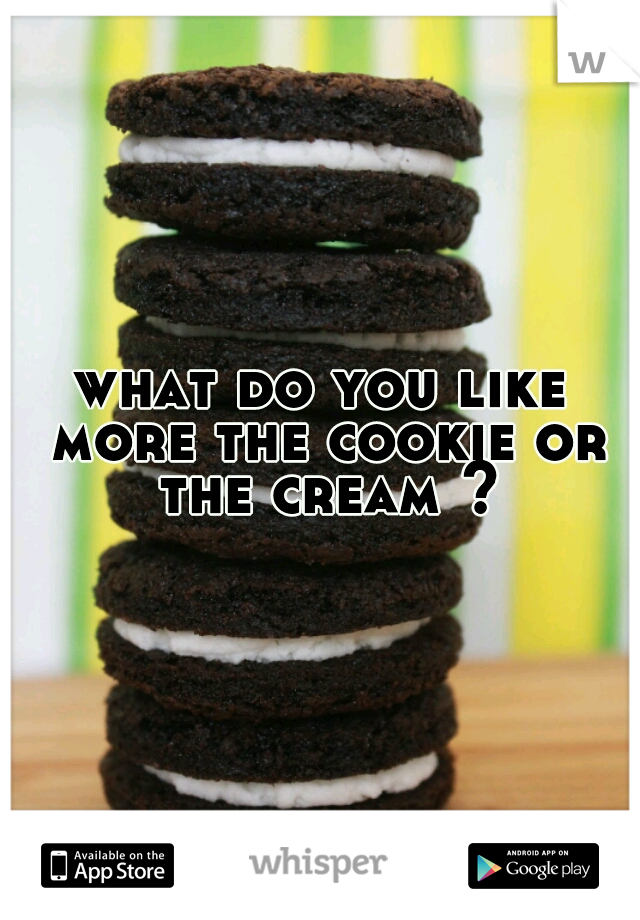 what do you like more the cookie or the cream ?