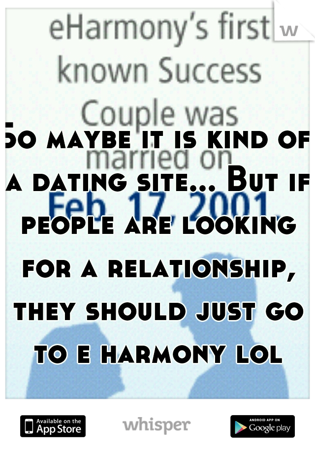 So maybe it is kind of a dating site... But if people are looking for a relationship, they should just go to e harmony lol
