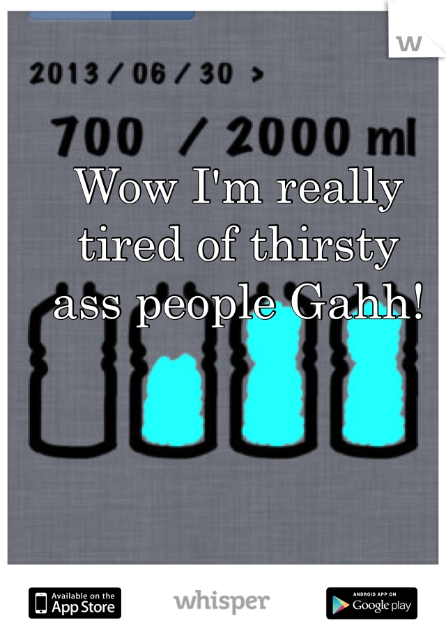 Wow I'm really tired of thirsty 
ass people Gahh!